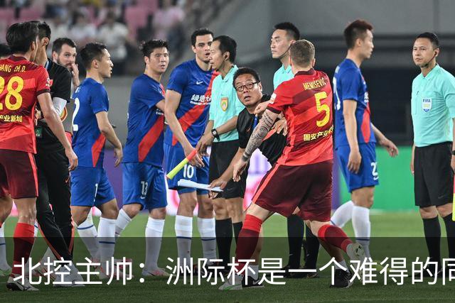 北控主帅：洲际杯是一个难得的同高手过招的机会 我们要珍惜